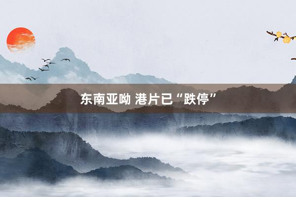 东南亚呦 港片已“跌停”