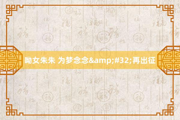 呦女朱朱 为梦念念&#32;再出征
