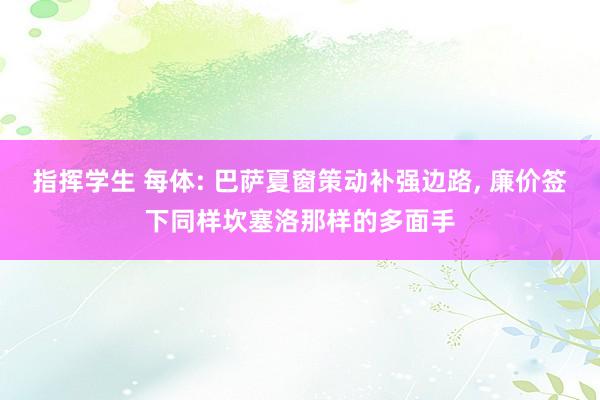 指挥学生 每体: 巴萨夏窗策动补强边路, 廉价签下同样坎塞洛那样的多面手