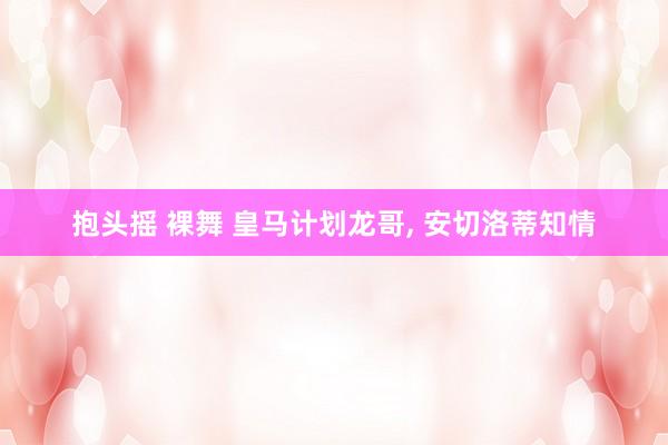 抱头摇 裸舞 皇马计划龙哥, 安切洛蒂知情