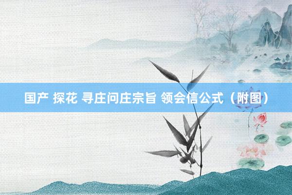 国产 探花 寻庄问庄宗旨 领会信公式（附图）